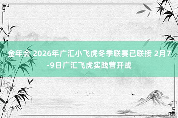 金年会 2026年广汇小飞虎冬季联赛已联接 2月7-9日广汇飞虎实践营开战