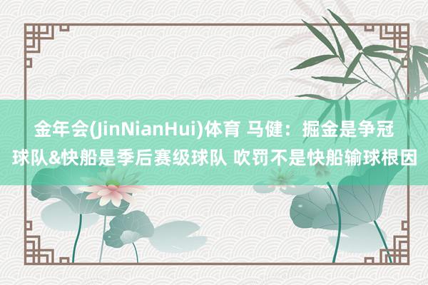 金年会(JinNianHui)体育 马健：掘金是争冠球队&快船是季后赛级球队 吹罚不是快船输球根因