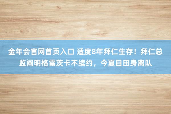 金年会官网首页入口 适度8年拜仁生存！拜仁总监阐明格雷茨卡不续约，今夏目田身离队