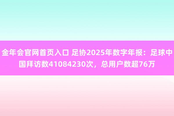 金年会官网首页入口 足协2025年数字年报：足球中国拜访数41084230次，总用户数超76万