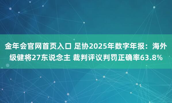 金年会官网首页入口 足协2025年数字年报：海外级健将27东说念主 裁判评议判罚正确率63.8%