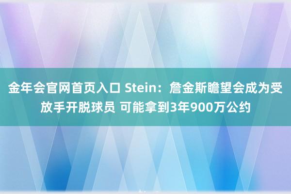 金年会官网首页入口 Stein：詹金斯瞻望会成为受放手开脱球员 可能拿到3年900万公约
