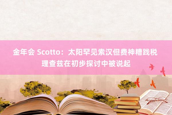 金年会 Scotto：太阳罕见索汉但费神糟践税 理查兹在初步探讨中被说起