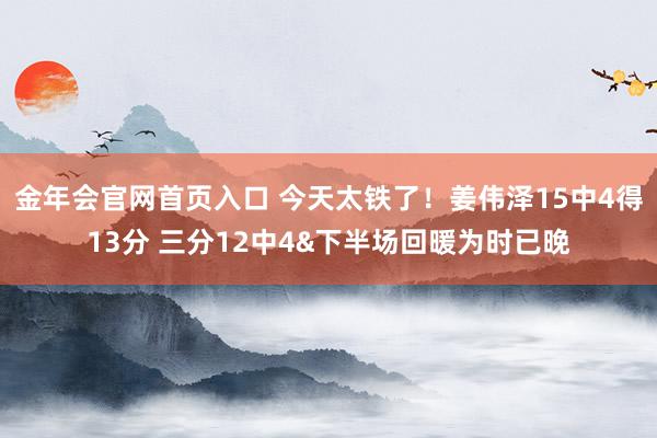 金年会官网首页入口 今天太铁了！姜伟泽15中4得13分 三分12中4&下半场回暖为时已晚