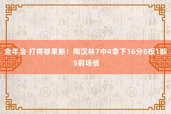 金年会 打得够果断！陶汉林7中4拿下16分8板1断 5前场板