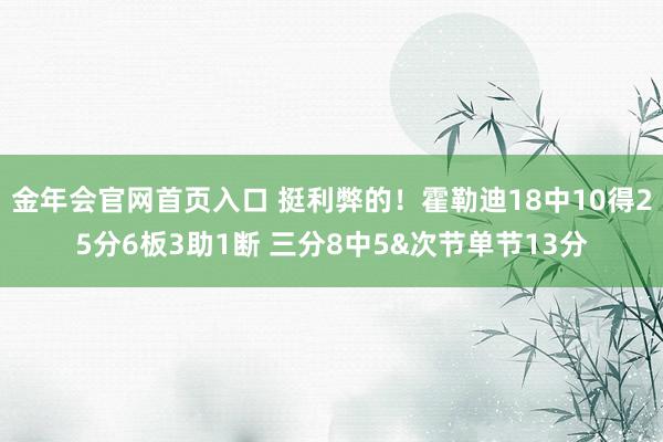 金年会官网首页入口 挺利弊的！霍勒迪18中10得25分6板3助1断 三分8中5&次节单节13分