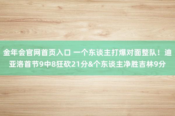 金年会官网首页入口 一个东谈主打爆对面整队！迪亚洛首节9中8狂砍21分&个东谈主净胜吉林9分