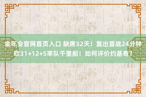 金年会官网首页入口 缺席32天！复出首战24分钟砍31+12+5率队千里船！如何评价约基奇？