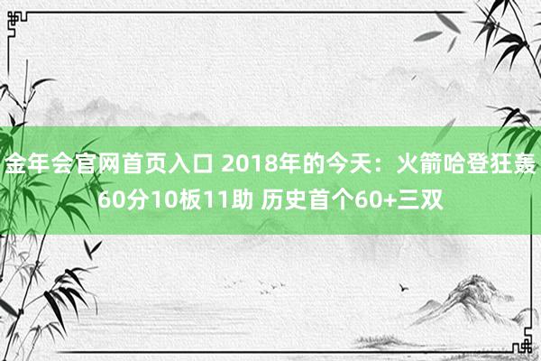 金年会官网首页入口 2018年的今天：火箭哈登狂轰60分10板11助 历史首个60+三双