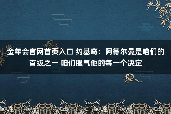 金年会官网首页入口 约基奇：阿德尔曼是咱们的首级之一 咱们服气他的每一个决定