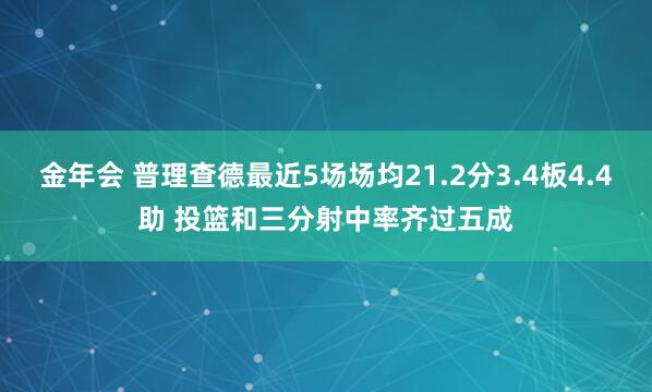金年会 普理查德最近5场场均21.2分3.4板4.4助 投篮和三分射中率齐过五成