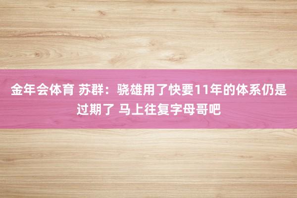 金年会体育 苏群：骁雄用了快要11年的体系仍是过期了 马上往复字母哥吧