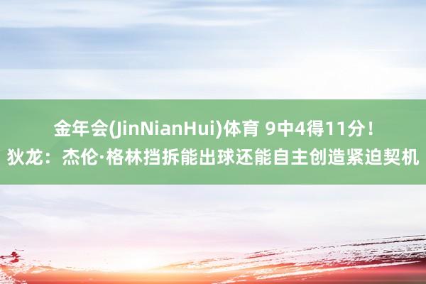 金年会(JinNianHui)体育 9中4得11分！狄龙：杰伦·格林挡拆能出球还能自主创造紧迫契机