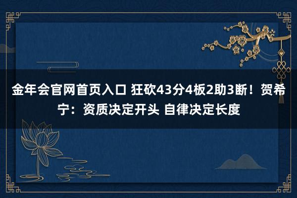 金年会官网首页入口 狂砍43分4板2助3断！贺希宁：资质决定开头 自律决定长度