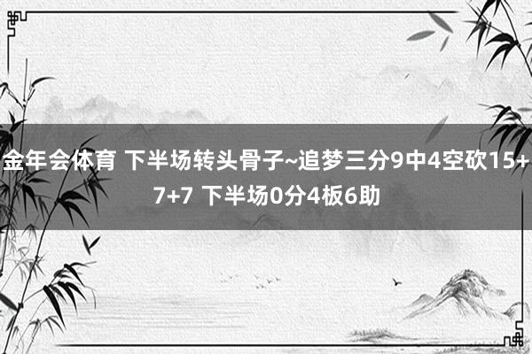 金年会体育 下半场转头骨子~追梦三分9中4空砍15+7+7 下半场0分4板6助
