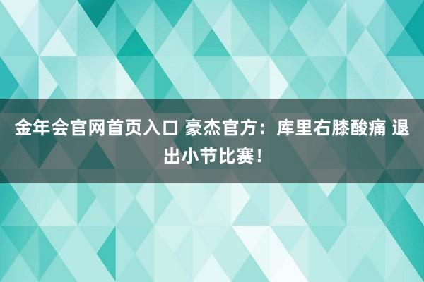 金年会官网首页入口 豪杰官方：库里右膝酸痛 退出小节比赛！