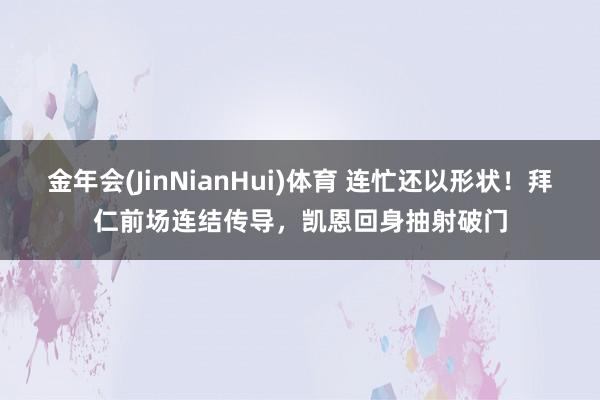 金年会(JinNianHui)体育 连忙还以形状！拜仁前场连结传导，凯恩回身抽射破门