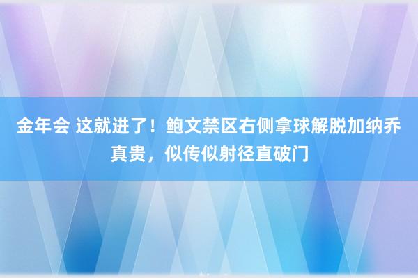 金年会 这就进了！鲍文禁区右侧拿球解脱加纳乔真贵，似传似射径直破门