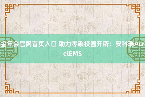 金年会官网首页入口 助力零碳校园开辟：安科瑞AcrelEMS
