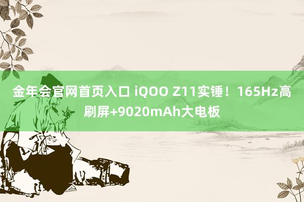 金年会官网首页入口 iQOO Z11实锤！165Hz高刷屏+9020mAh大电板