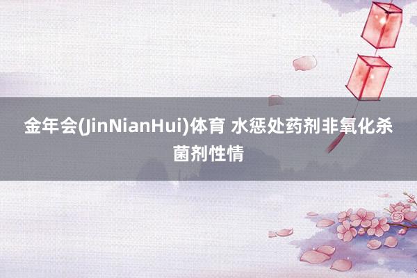 金年会(JinNianHui)体育 水惩处药剂非氧化杀菌剂性情