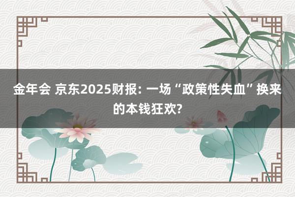 金年会 京东2025财报: 一场“政策性失血”换来的本钱狂欢?
