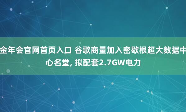 金年会官网首页入口 谷歌商量加入密歇根超大数据中心名堂， 拟配套2.7GW电力