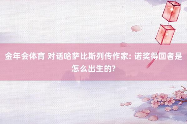 金年会体育 对话哈萨比斯列传作家: 诺奖得回者是怎么出生的?