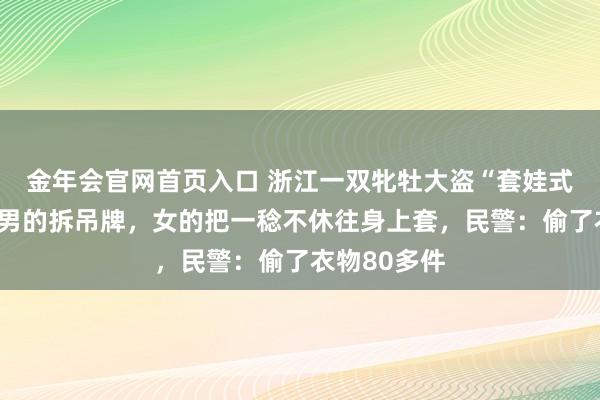 金年会官网首页入口 浙江一双牝牡大盗“套娃式”偷衣物，男的拆吊牌，女的把一稔不休往身上套，民警：偷了衣物80多件