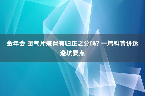 金年会 暖气片装置有归正之分吗? 一篇科普讲透避坑要点