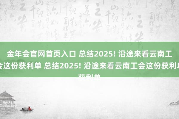 金年会官网首页入口 总结2025! 沿途来看云南工会这份获利单 总结2025! 沿途来看云南工会这份获利单