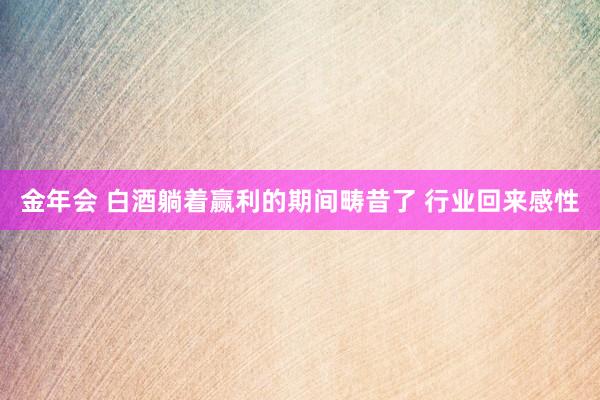 金年会 白酒躺着赢利的期间畴昔了 行业回来感性