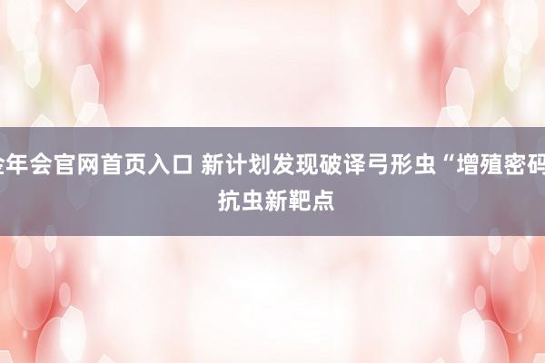 金年会官网首页入口 新计划发现破译弓形虫“增殖密码” 抗虫新靶点