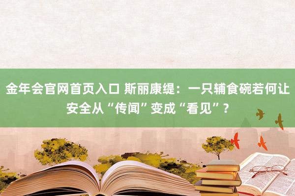 金年会官网首页入口 斯丽康缇：一只辅食碗若何让安全从“传闻”变成“看见”？