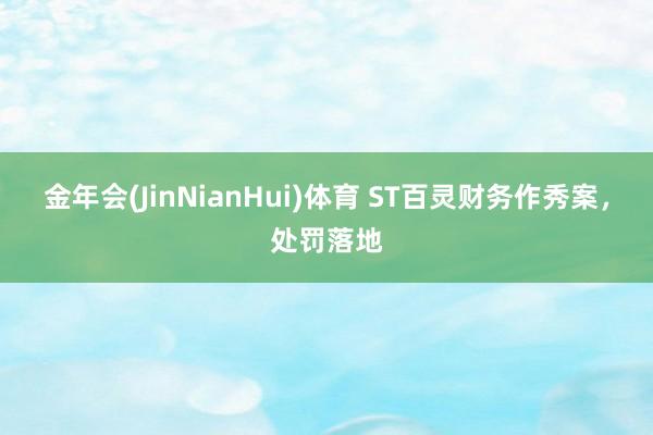 金年会(JinNianHui)体育 ST百灵财务作秀案，处罚落地