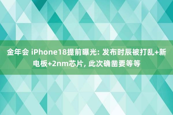 金年会 iPhone18提前曝光: 发布时辰被打乱+新电板+2nm芯片， 此次确凿要等等