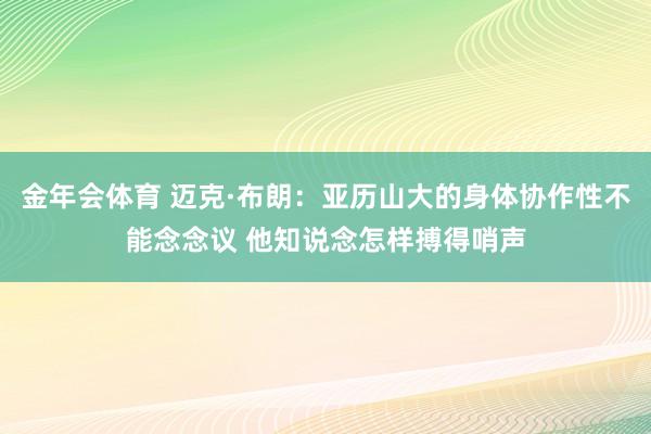 金年会体育 迈克·布朗：亚历山大的身体协作性不能念念议 他知说念怎样搏得哨声