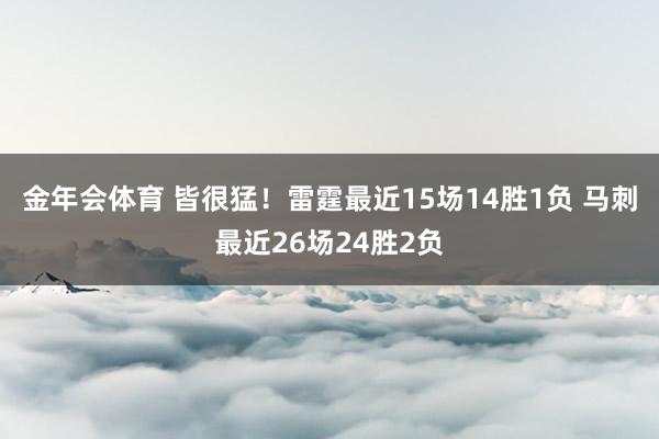 金年会体育 皆很猛！雷霆最近15场14胜1负 马刺最近26场24胜2负