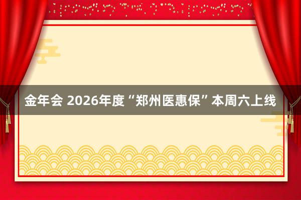 金年会 2026年度“郑州医惠保”本周六上线