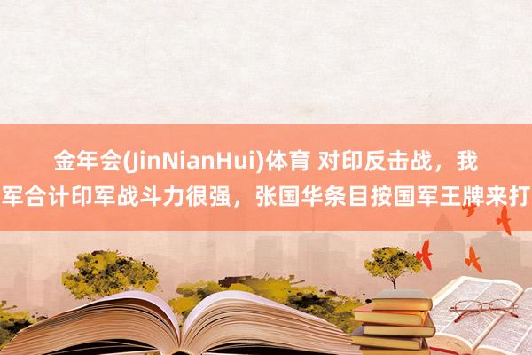 金年会(JinNianHui)体育 对印反击战，我军合计印军战斗力很强，张国华条目按国军王牌来打