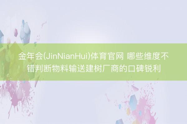 金年会(JinNianHui)体育官网 哪些维度不错判断物料输送建树厂商的口碑锐利