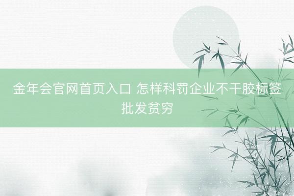 金年会官网首页入口 怎样科罚企业不干胶标签批发贫穷