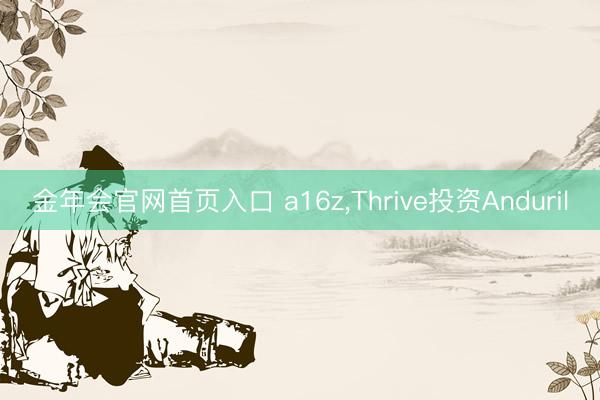 金年会官网首页入口 a16z，Thrive投资Anduril