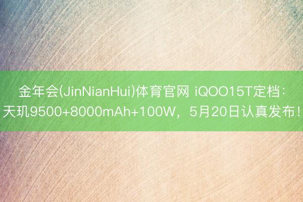 金年会(JinNianHui)体育官网 iQOO15T定档：天玑9500+8000mAh+100W，5月20日认真发布！
