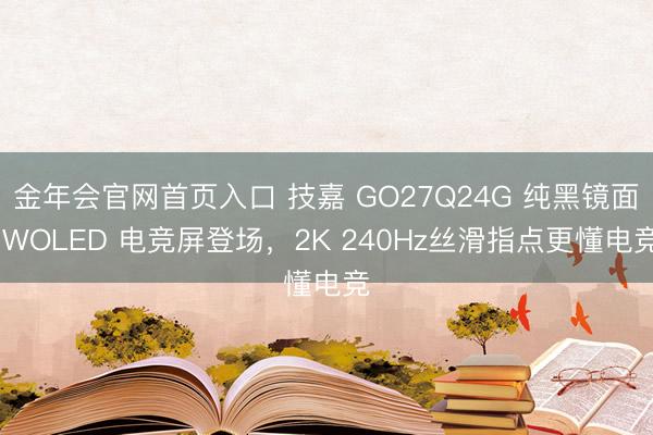 金年会官网首页入口 技嘉 GO27Q24G 纯黑镜面 WOLED 电竞屏登场，2K 240Hz丝滑指点更懂电竞
