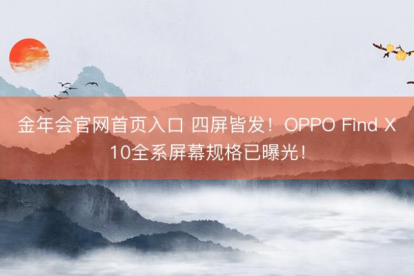 金年会官网首页入口 四屏皆发！OPPO Find X10全系屏幕规格已曝光！