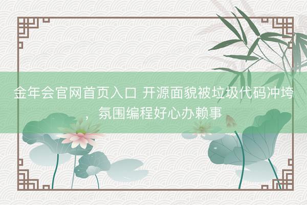 金年会官网首页入口 开源面貌被垃圾代码冲垮，氛围编程好心办赖事