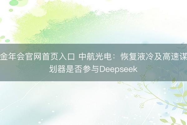 金年会官网首页入口 中航光电：恢复液冷及高速谋划器是否参与Deepseek