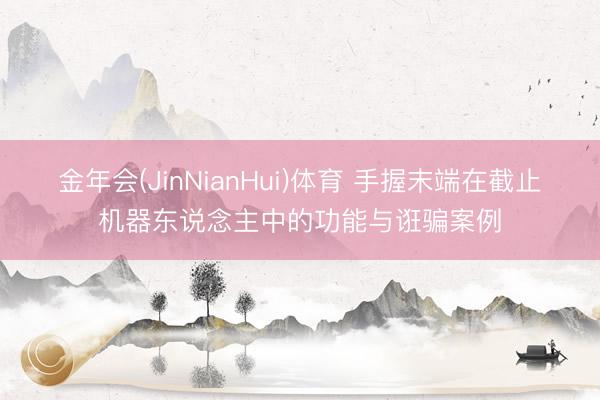金年会(JinNianHui)体育 手握末端在截止机器东说念主中的功能与诳骗案例