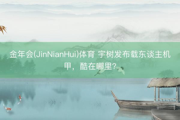 金年会(JinNianHui)体育 宇树发布载东谈主机甲，酷在哪里？